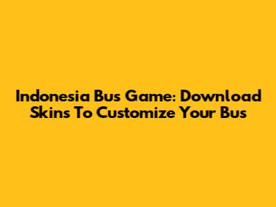 Indonesia Bus Game: Download Skins To Customize Your Bus
