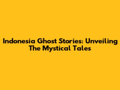 Indonesia Ghost Stories: Unveiling The Mystical Tales
