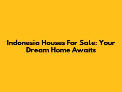 Indonesia Houses For Sale: Your Dream Home Awaits