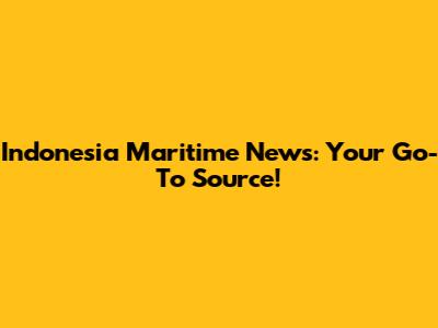Indonesia Maritime News: Your Go-To Source!