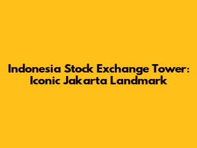 Indonesia Stock Exchange Tower: Iconic Jakarta Landmark