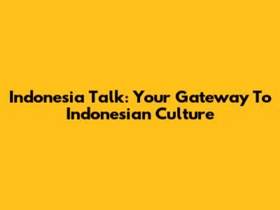 Indonesia Talk: Your Gateway To Indonesian Culture