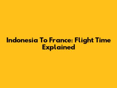 Indonesia To France: Flight Time Explained
