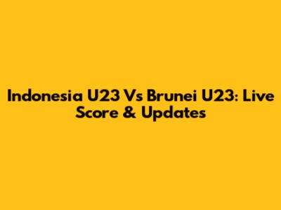 Indonesia U23 Vs Brunei U23: Live Score & Updates