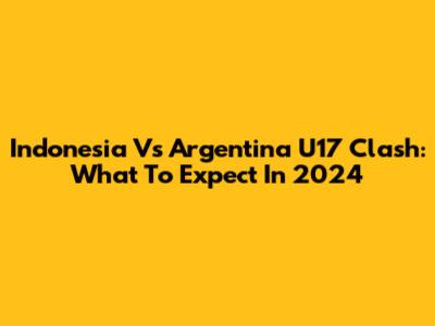 Indonesia Vs Argentina U17 Clash: What To Expect In 2024