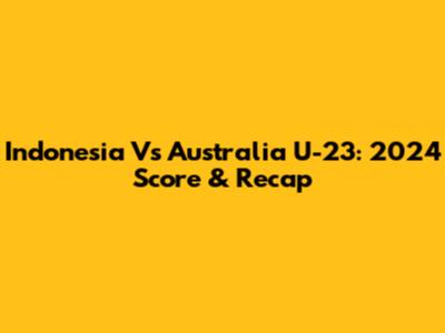 Indonesia Vs Australia U-23: 2024 Score & Recap