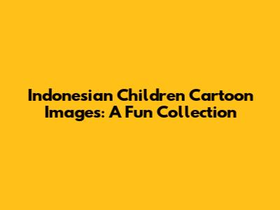 Indonesian Children Cartoon Images: A Fun Collection