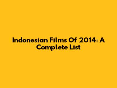 Indonesian Films Of 2014: A Complete List