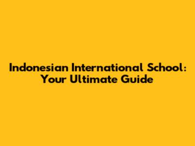 Indonesian International School: Your Ultimate Guide