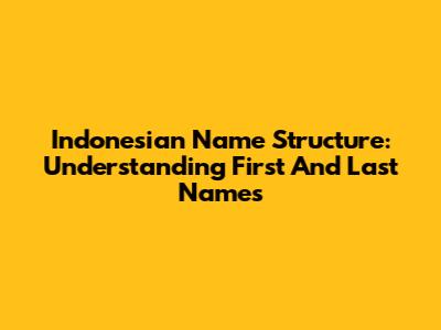 Indonesian Name Structure: Understanding First And Last Names