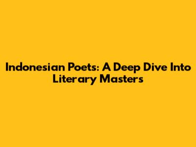 Indonesian Poets: A Deep Dive Into Literary Masters