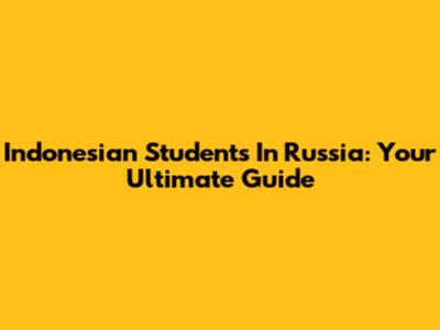 Indonesian Students In Russia: Your Ultimate Guide