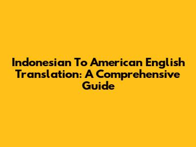 Indonesian To American English Translation: A Comprehensive Guide