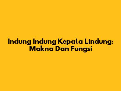 Indung Indung Kepala Lindung: Makna Dan Fungsi
