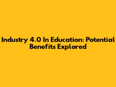 Industry 4.0 In Education: Potential Benefits Explored