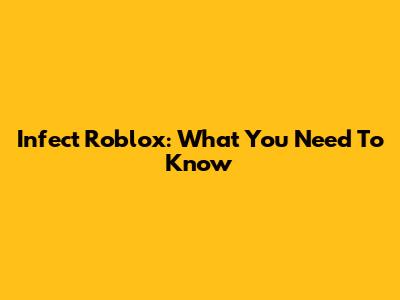 Infect Roblox: What You Need To Know