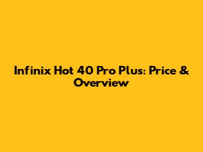 Infinix Hot 40 Pro Plus: Price & Overview
