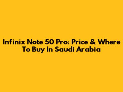 Infinix Note 50 Pro: Price & Where To Buy In Saudi Arabia