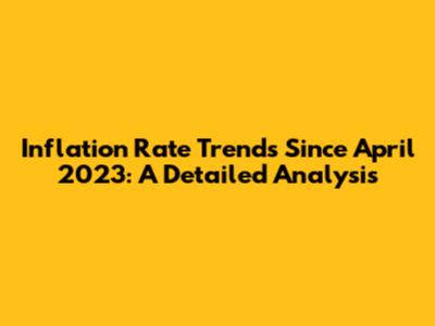 Inflation Rate Trends Since April 2023: A Detailed Analysis