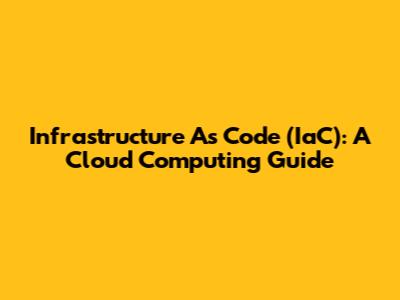 Infrastructure As Code (IaC): A Cloud Computing Guide