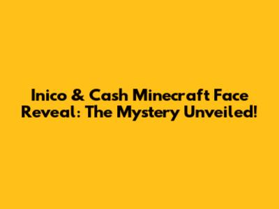 Inico & Cash Minecraft Face Reveal: The Mystery Unveiled!
