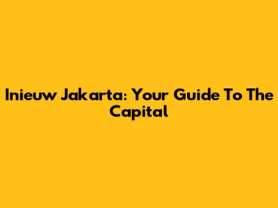 Inieuw Jakarta: Your Guide To The Capital