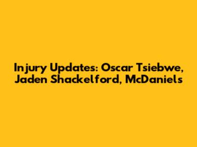 Injury Updates: Oscar Tsiebwe, Jaden Shackelford, McDaniels