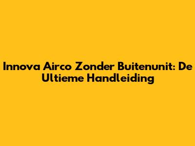 Innova Airco Zonder Buitenunit: De Ultieme Handleiding