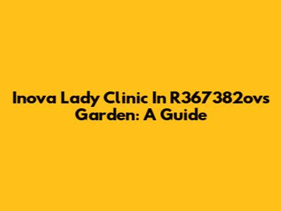 Inova Lady Clinic In R367382ov's Garden: A Guide