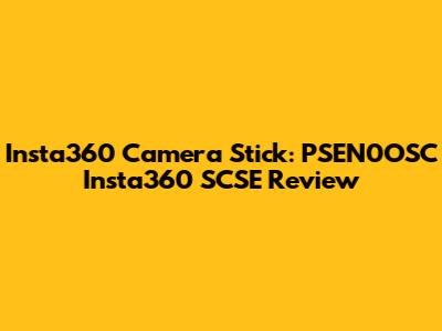 Insta360 Camera Stick: PSEN0OSC Insta360 SCSE Review