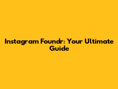 Instagram Foundr: Your Ultimate Guide