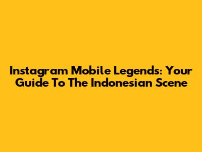 Instagram Mobile Legends: Your Guide To The Indonesian Scene
