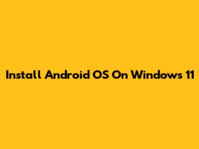 Install Android OS On Windows 11