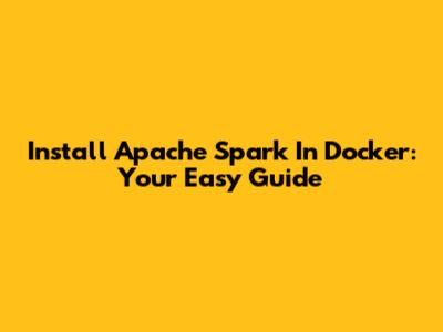 Install Apache Spark In Docker: Your Easy Guide