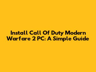 Install Call Of Duty Modern Warfare 2 PC: A Simple Guide