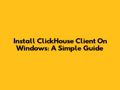 Install ClickHouse Client On Windows: A Simple Guide