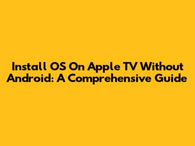 Install OS On Apple TV Without Android: A Comprehensive Guide