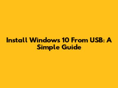 Install Windows 10 From USB: A Simple Guide