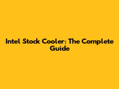 Intel Stock Cooler: The Complete Guide