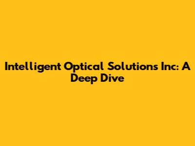 Intelligent Optical Solutions Inc: A Deep Dive