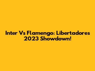 Inter Vs Flamengo: Libertadores 2023 Showdown!