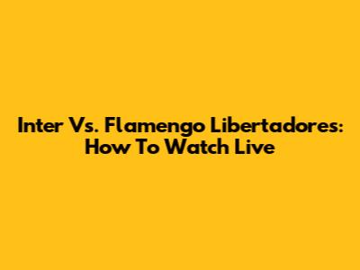 Inter Vs. Flamengo Libertadores: How To Watch Live