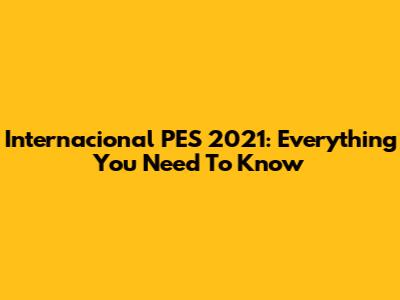 Internacional PES 2021: Everything You Need To Know
