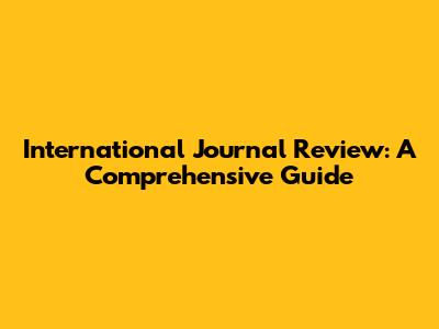 International Journal Review: A Comprehensive Guide