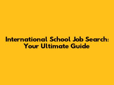 International School Job Search: Your Ultimate Guide