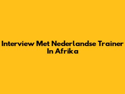 Interview Met Nederlandse Trainer In Afrika