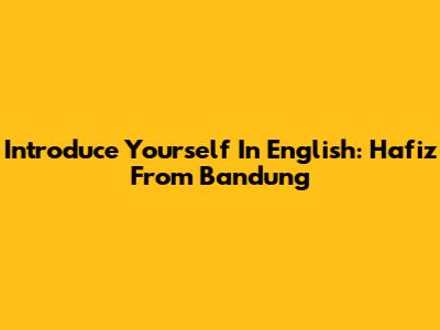 Introduce Yourself In English: Hafiz From Bandung
