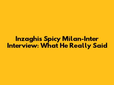 Inzaghi's Spicy Milan-Inter Interview: What He *Really* Said