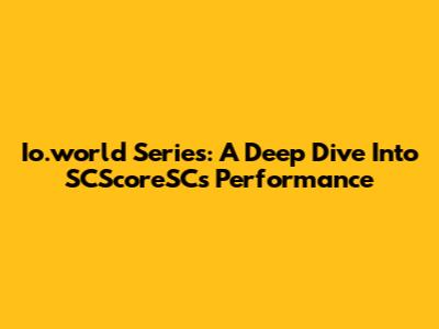 Io.world Series: A Deep Dive Into SCScoreSC's Performance