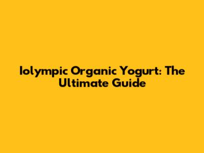 Iolympic Organic Yogurt: The Ultimate Guide